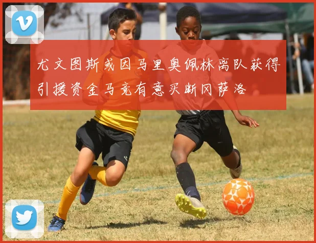 尤文图斯或因马里奥佩林离队获得引援资金马竞有意买断冈萨洛