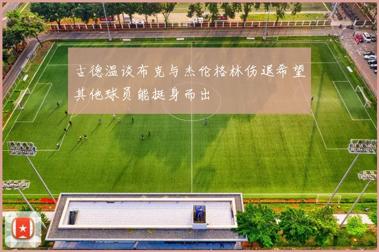 古德温谈布克与杰伦格林伤退希望其他球员能挺身而出