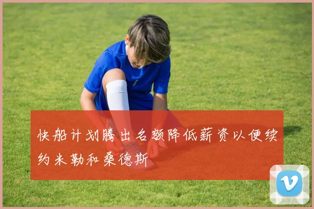 快船计划腾出名额降低薪资以便续约米勒和桑德斯
