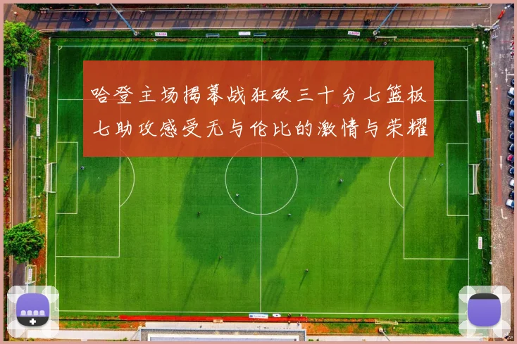 哈登主场揭幕战狂砍三十分七篮板七助攻感受无与伦比的激情与荣耀