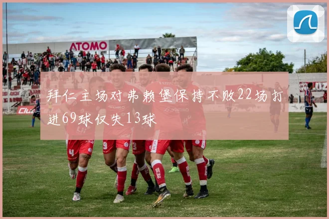 拜仁主场对弗赖堡保持不败22场打进69球仅失13球