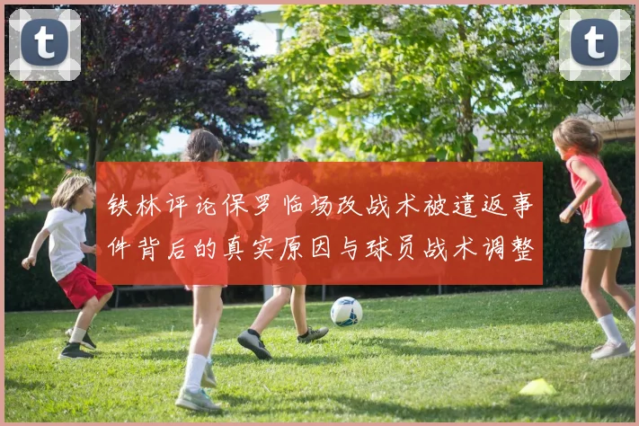 铁林评论保罗临场改战术被遣返事件背后的真实原因与球员战术调整的普遍性