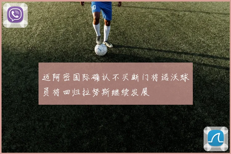 迈阿密国际确认不买断门将诺沃球员将回归拉努斯继续发展