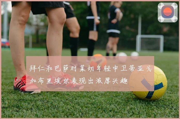 拜仁和巴萨对莱切年轻中卫蒂亚戈加布里埃尔表现出浓厚兴趣