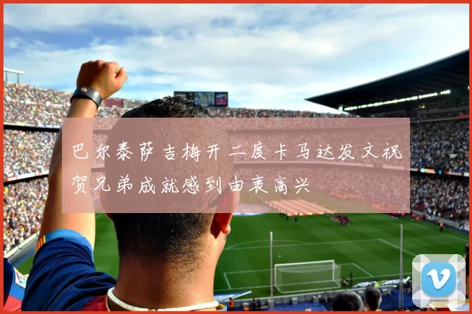 巴尔泰萨吉梅开二度卡马达发文祝贺兄弟成就感到由衷高兴