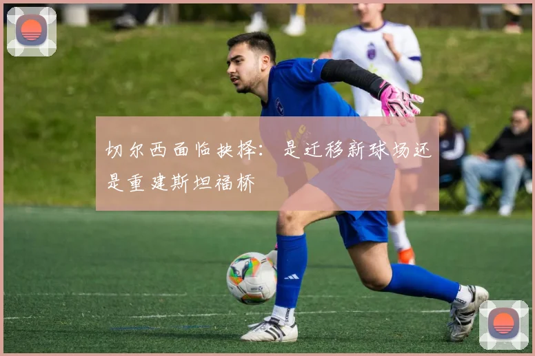 切尔西面临抉择：是迁移新球场还是重建斯坦福桥