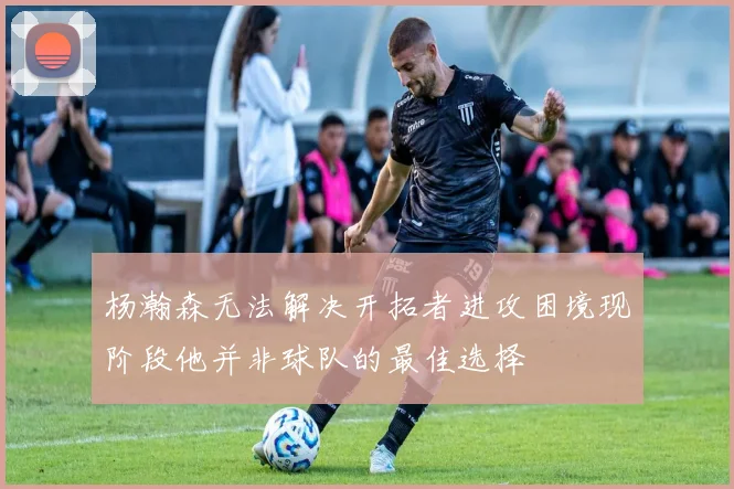 杨瀚森无法解决开拓者进攻困境现阶段他并非球队的最佳选择