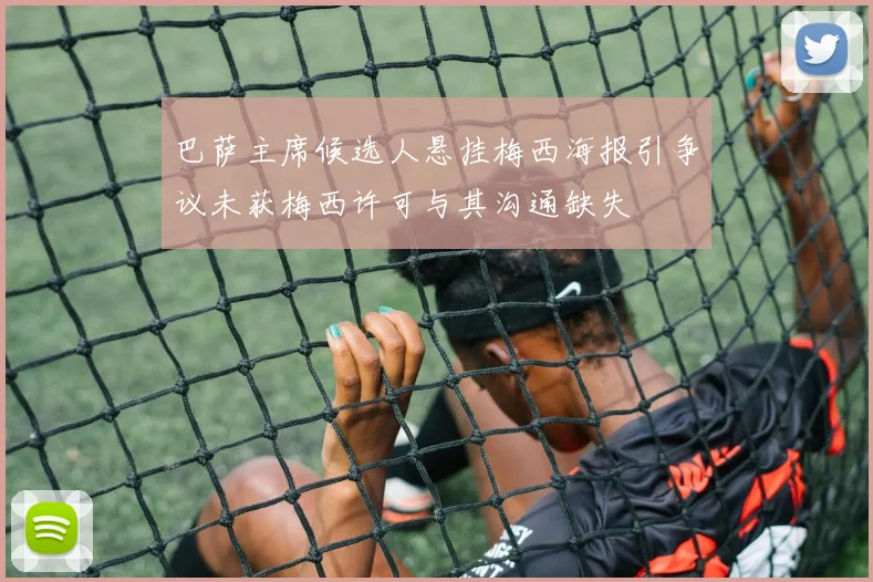 巴萨主席候选人悬挂梅西海报引争议未获梅西许可与其沟通缺失