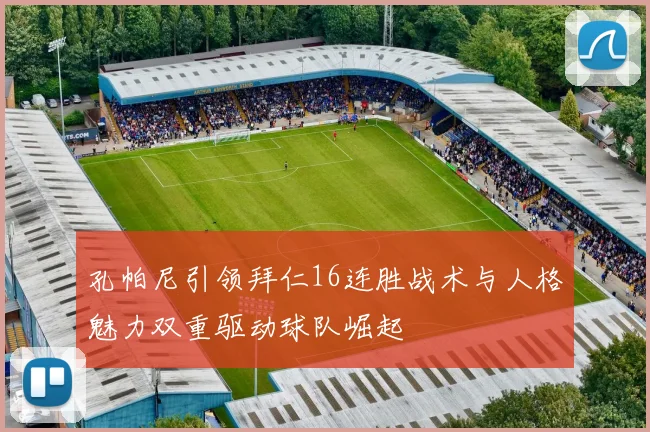 孔帕尼引领拜仁16连胜战术与人格魅力双重驱动球队崛起