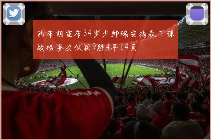 西布朗宣布34岁少帅瑞安梅森下课战绩惨淡仅获9胜4平14负