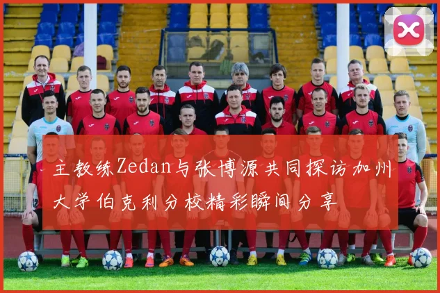 主教练Zedan与张博源共同探访加州大学伯克利分校精彩瞬间分享