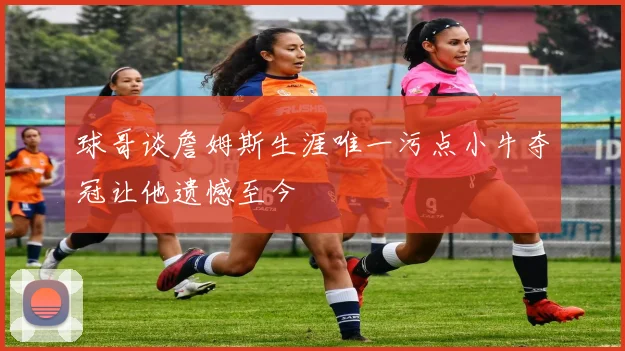 球哥谈詹姆斯生涯唯一污点小牛夺冠让他遗憾至今