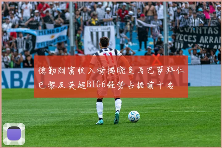 德勤财富收入榜揭晓皇马巴萨拜仁巴黎及英超BIG6强势占据前十名