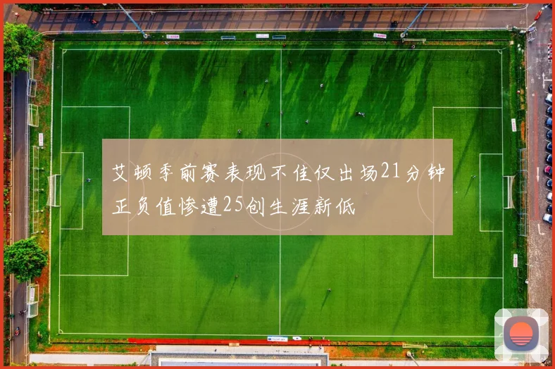 艾顿季前赛表现不佳仅出场21分钟正负值惨遭25创生涯新低