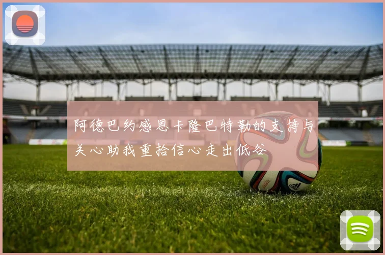 阿德巴约感恩卡隆巴特勒的支持与关心助我重拾信心走出低谷