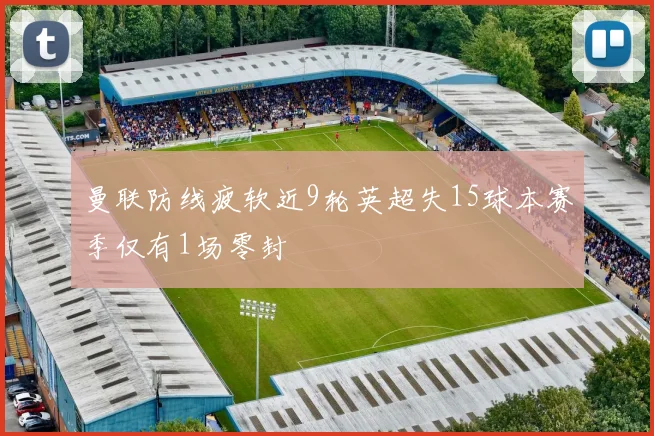 曼联防线疲软近9轮英超失15球本赛季仅有1场零封
